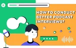 7 Simple Steps: How To Conduct Better Podcast Interviews?