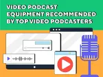 Video Podcast Equipment Recommended By Top Video Podcasters