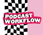 Why Do You Need a Podcast Workflow?