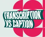 Captions Vs. Transcriptions