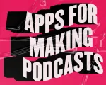 Farewell to Awful Quality! The Best Apps for Making Podcasts