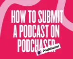 How to Submit a Podcast on Podchaser: The Complete Guide