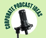 Corporate Podcast Ideas - All New Tips 2023
