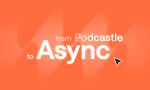 From Podcastle to Async: One platform for creators, businesses, and developers