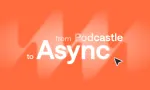 From Podcastle to Async: One platform for creators, businesses, and developers