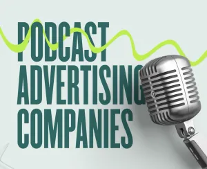 All About Podcast Advertising Companies & Why You Need Them