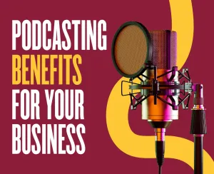 6 Podcasting Benefits for Your Business
