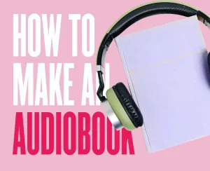 How To Make An Audiobook: The Complete Guide For Beginners