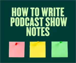 How to Write Podcast Show Notes: Top Tips for 2024