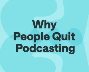 Why People Quit Their Podcast (and How to Not Be One of Them)