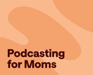 A Beginner’s Guide to Launching Your Own Podcast for Moms