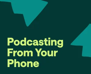 How to Record a Podcast on Your Phone: the Ultimate Guide